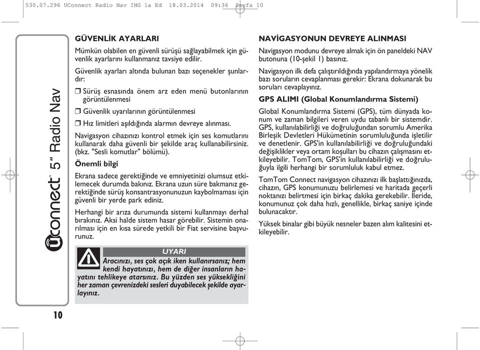 devreye al nmas. Navigasyon cihaz n z kontrol etmek için ses komutlar n kullanarak daha güvenli bir şekilde araç kullanabilirsiniz. (bkz. "Sesli komutlar" bölümü).