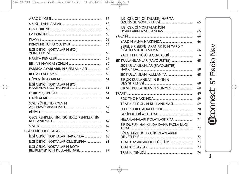 .. 61 İLGİ ÇEKİCİ NOKTALARIN (POI) HARİTADA GÖSTERİLMESİ... 61 DURUM ÇUBUĞU... 61 HARİTALAR... 61 SESLİ YÖNLENDİRMENİN AÇILMASI/KAPATILMASI... 62 BİRİMLER.