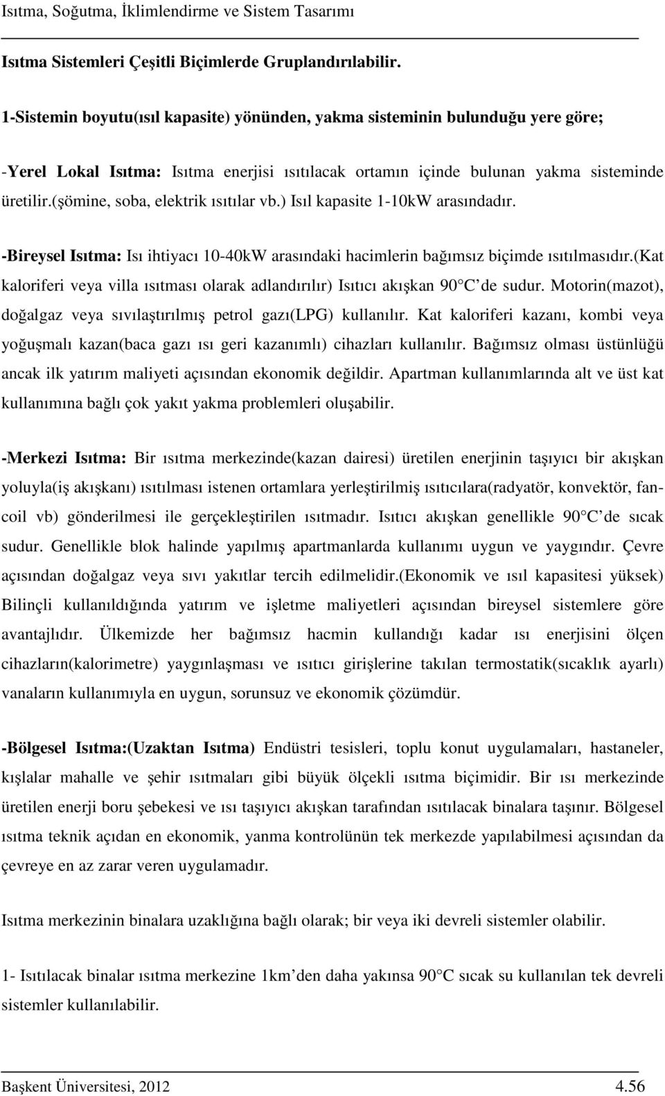 (şömine, soba, elektrik ısıtılar vb.) Isıl kapasite 1-10kW arasındadır. -Bireysel Isıtma: Isı ihtiyacı 10-40kW arasındaki hacimlerin bağımsız biçimde ısıtılmasıdır.