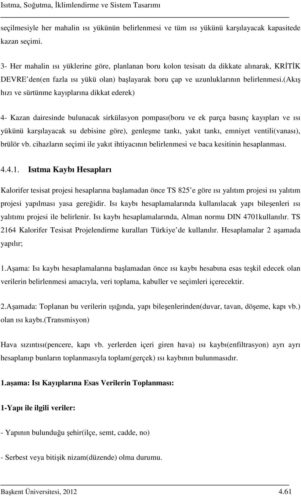 (akış hızı ve sürtünme kayıplarına dikkat ederek) 4- Kazan dairesinde bulunacak sirkülasyon pompası(boru ve ek parça basınç kayıpları ve ısı yükünü karşılayacak su debisine göre), genleşme tankı,