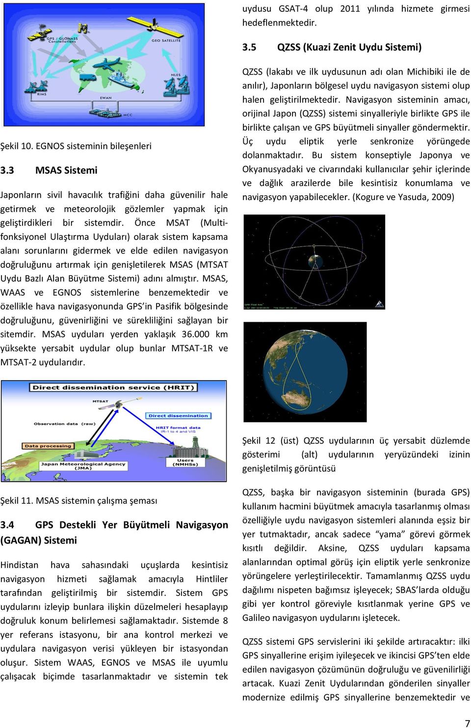 Önce MSAT (Multifonksiyonel Ulaştırma Uyduları) olarak sistem kapsama alanı sorunlarını gidermek ve elde edilen navigasyon doğruluğunu artırmak için genişletilerek MSAS (MTSAT Uydu Bazlı Alan Büyütme