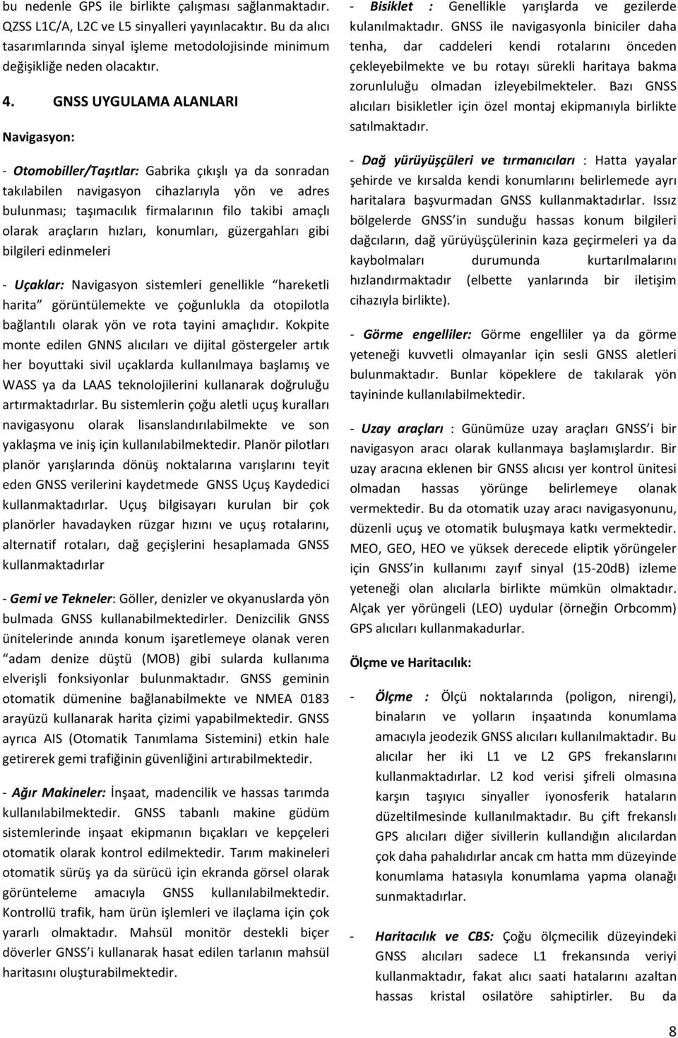 olarak araçların hızları, konumları, güzergahları gibi bilgileri edinmeleri - Uçaklar: Navigasyon sistemleri genellikle hareketli harita görüntülemekte ve çoğunlukla da otopilotla bağlantılı olarak