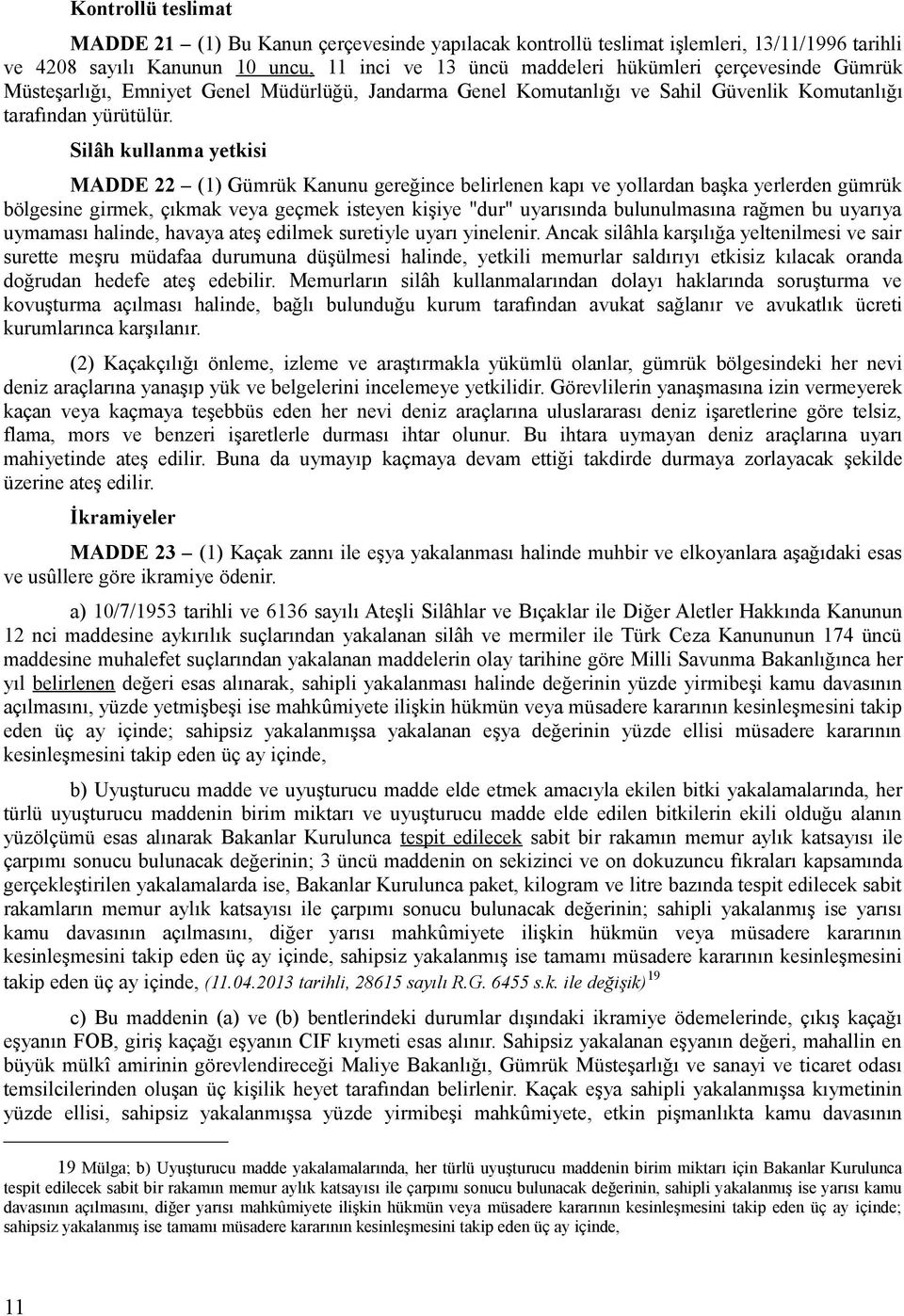 Silâh kullanma yetkisi MADDE 22 (1) Gümrük Kanunu gereğince belirlenen kapı ve yollardan başka yerlerden gümrük bölgesine girmek, çıkmak veya geçmek isteyen kişiye "dur" uyarısında bulunulmasına