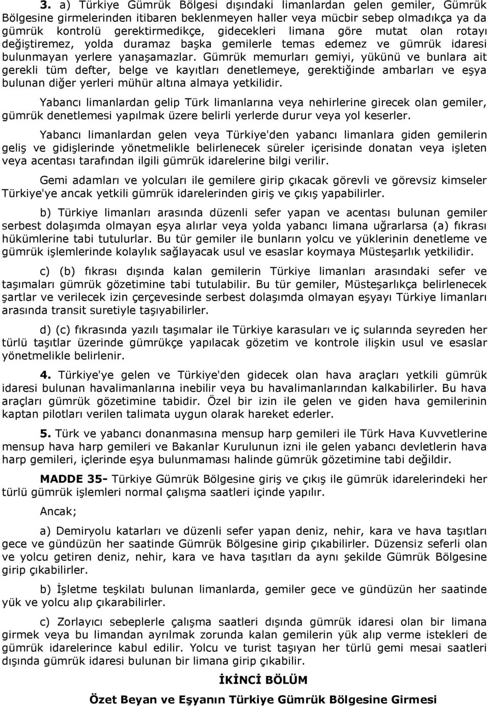 Gümrük memurları gemiyi, yükünü ve bunlara ait gerekli tüm defter, belge ve kayıtları denetlemeye, gerektiğinde ambarları ve eşya bulunan diğer yerleri mühür altına almaya yetkilidir.