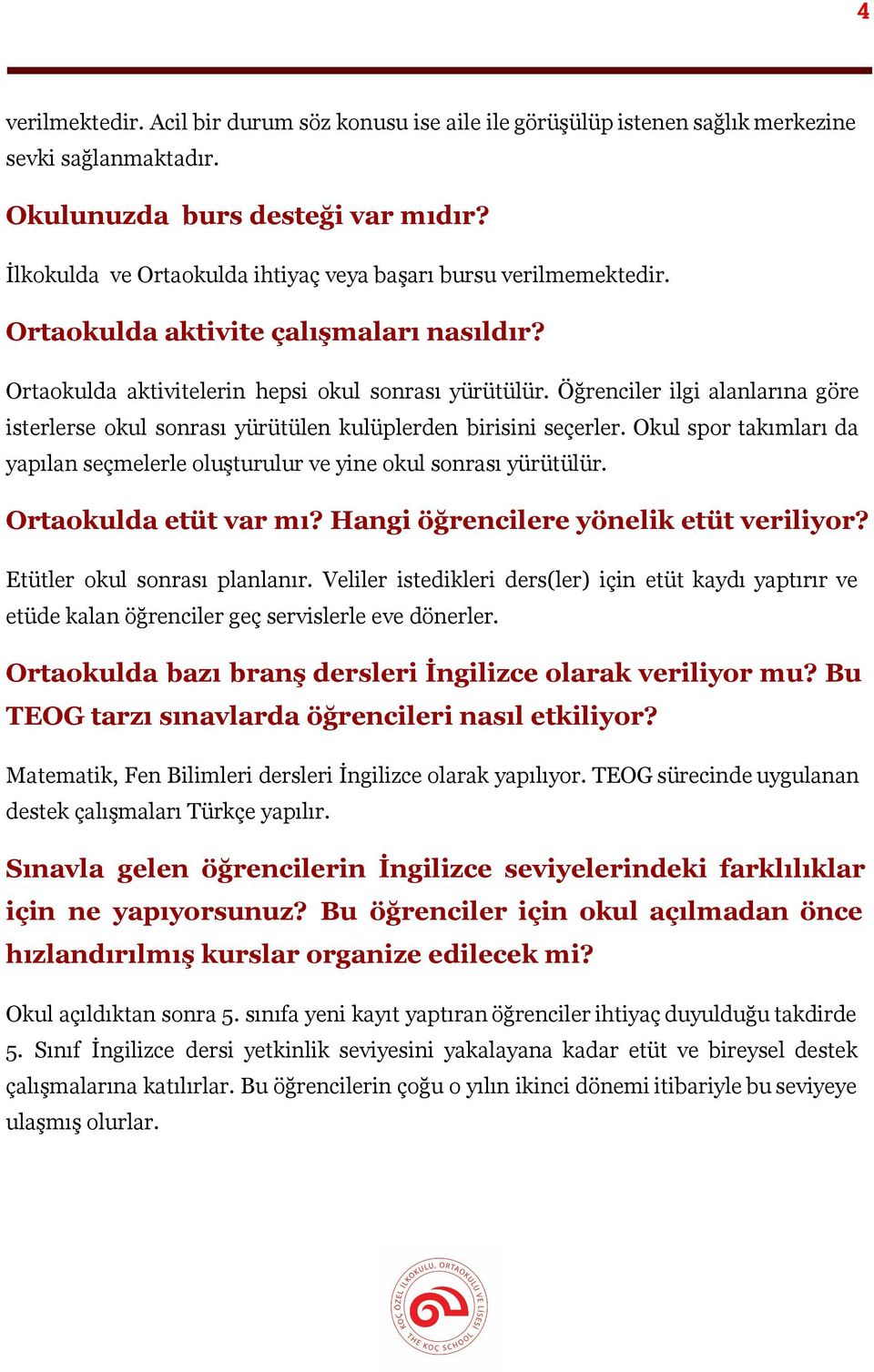 Öğrenciler ilgi alanlarına göre isterlerse okul sonrası yürütülen kulüplerden birisini seçerler. Okul spor takımları da yapılan seçmelerle oluşturulur ve yine okul sonrası yürütülür.