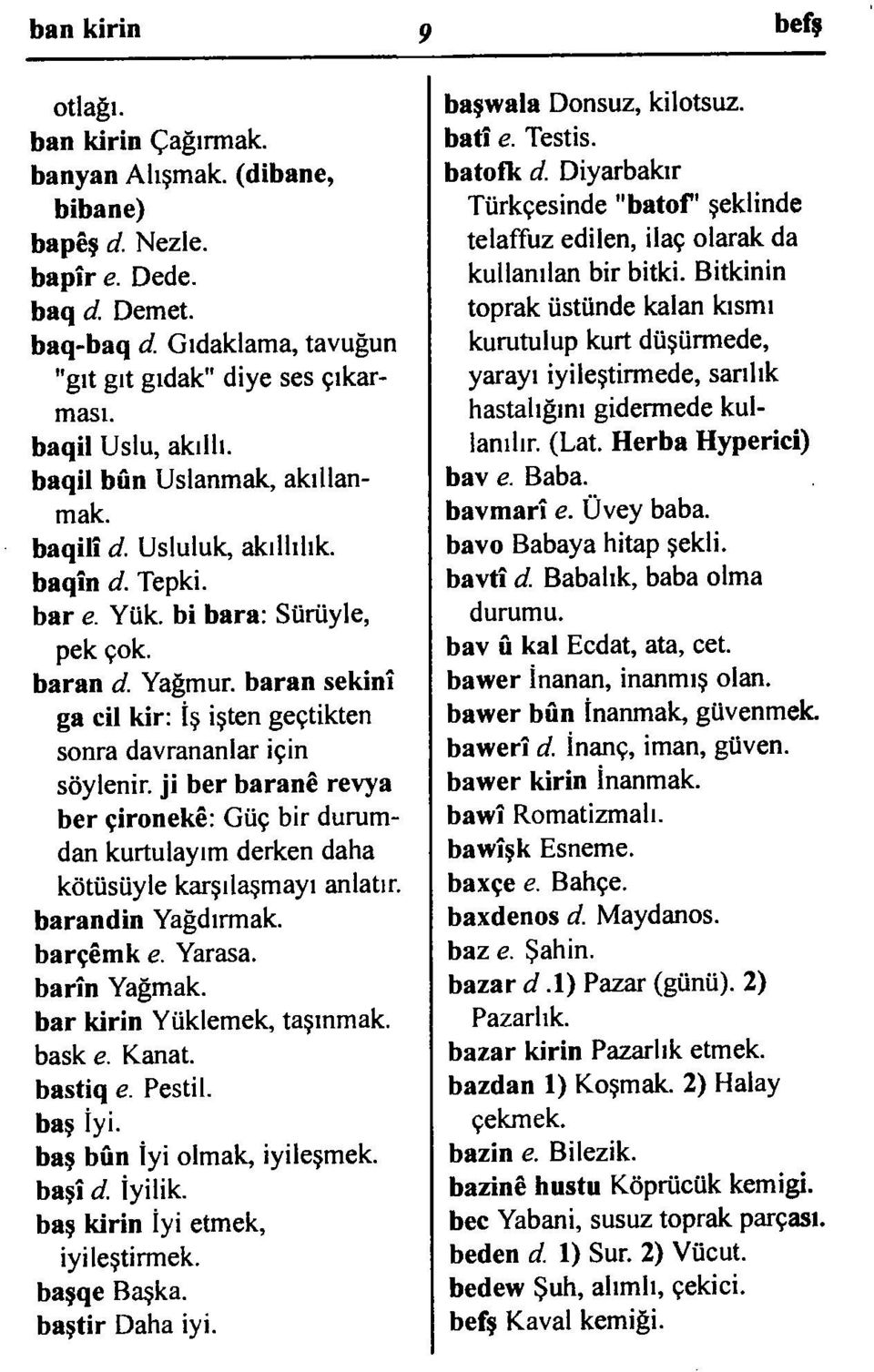 Yağmur, baran sekinî ga cil kir: İş işten geçtikten sonra davrananlar için söylenir, ji ber baranê revya ber çironekê: Güç bir durum dan kurtulayım derken daha kötüsüyle karşılaşmayı anlatır.