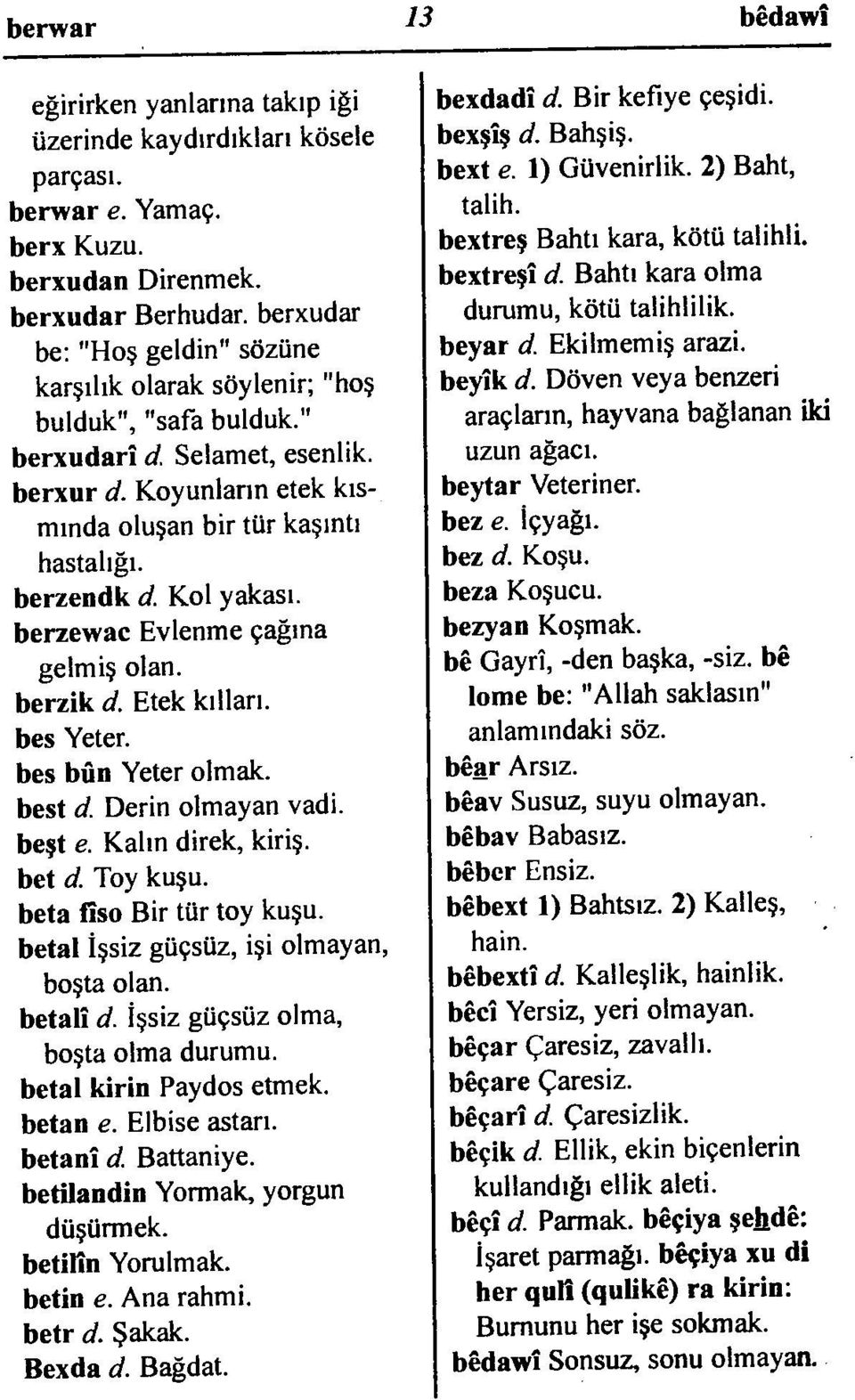 Koyunların etek kıs mında oluşan bir tür kaşıntı hastalığı. berzendk d. Kol yakası. berzewac Evlenme çağına gelmiş olan. berzik d. Etek kılları. bes Yeter. bes bûn Yeter olmak. best d.