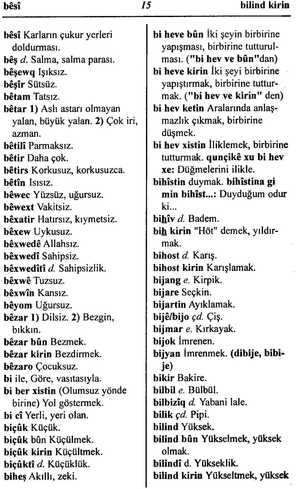 bêxwedîtî d. Sahipsizlik. bêxwê Tuzsuz. bêxwîn Kansız. bêyom Uğursuz. bêzar 1) Dilsiz. 2) Bezgin, bıkkın. bêzar bûn Bezmek. bêzar kirin Bezdirmek. bêzaro Çocuksuz. bi ile, Göre, vasıtasıyla.