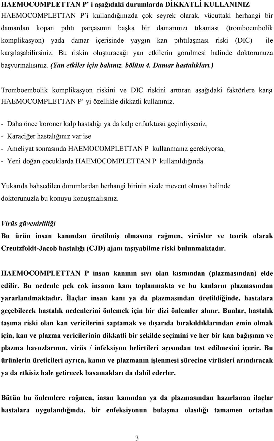 Bu riskin oluşturacağı yan etkilerin görülmesi halinde doktorunuza başvurmalısınız. (Yan etkiler için bakınız. bölüm 4. Damar hastalıkları.