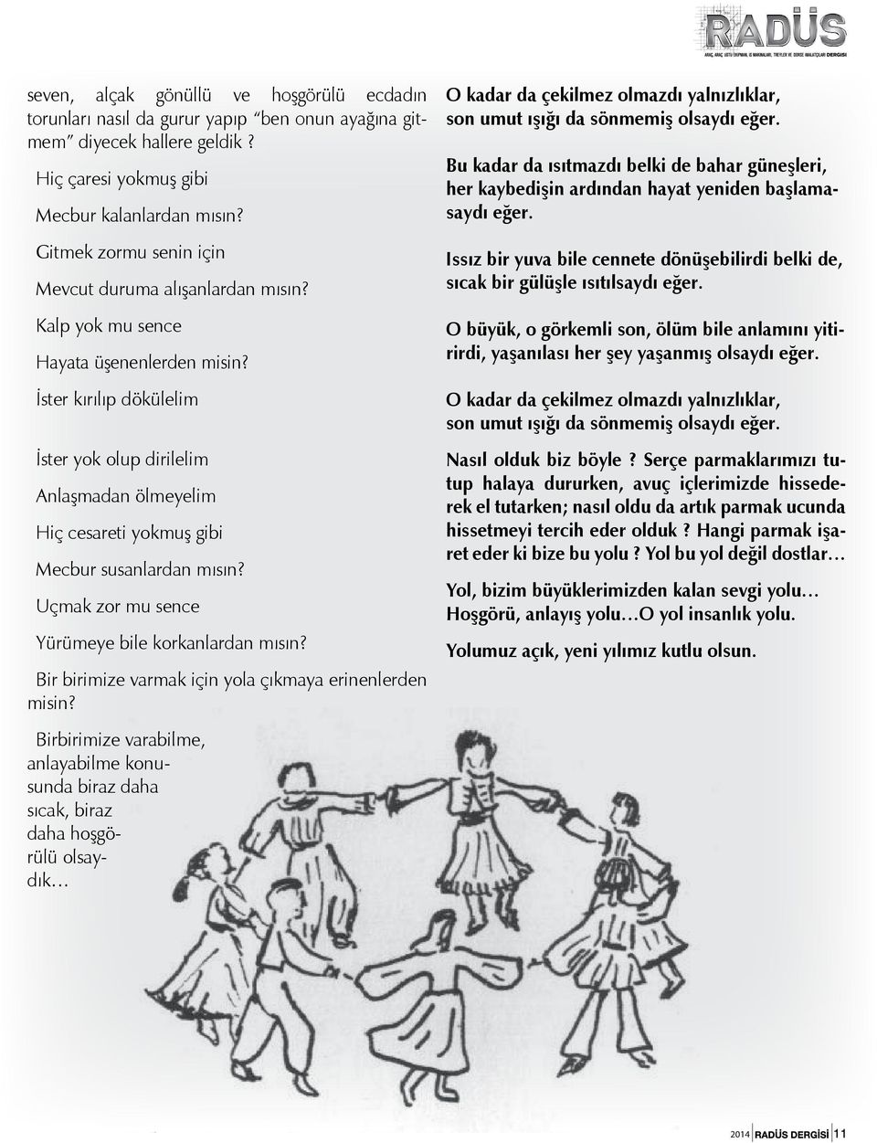 İster kırılıp dökülelim İster yok olup dirilelim Anlaşmadan ölmeyelim Hiç cesareti yokmuş gibi Mecbur susanlardan mısın? Uçmak zor mu sence Yürümeye bile korkanlardan mısın?