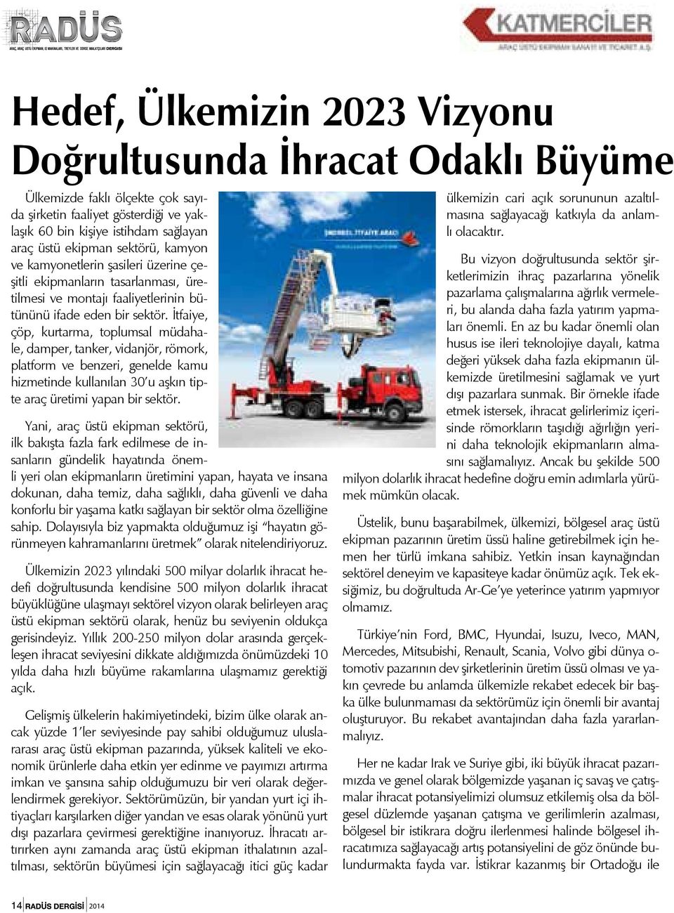 İtfaiye, çöp, kurtarma, toplumsal müdahale, damper, tanker, vidanjör, römork, platform ve benzeri, genelde kamu hizmetinde kullanılan 30 u aşkın tipte araç üretimi yapan bir sektör.