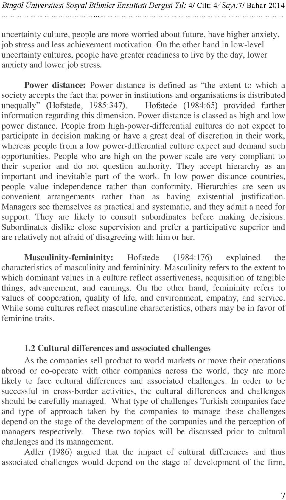 On the other hand in low-level uncertainty cultures, people have greater readiness to live by the day, lower anxiety and lower job stress.