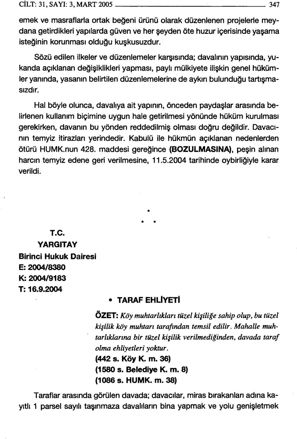 Sözü edilen ilkeler ve düzenlemeler karşısında; davalının yapısında, yukanda açıklanan değişiklikleri yapması, paylı mülkiyete ilişkin genel hükümler yanında, yasanın belirtilen düzenlemelerine de