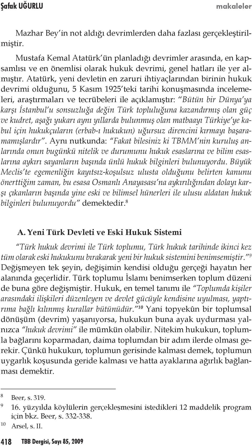 Atatürk, yeni devletin en zaruri ihtiyaçlarından birinin hukuk devrimi olduğunu, 5 Kasım 1925 teki tarihi konuşmasında incelemeleri, araştırmaları ve tecrübeleri ile açıklamıştır: Bütün bir Dünya ya