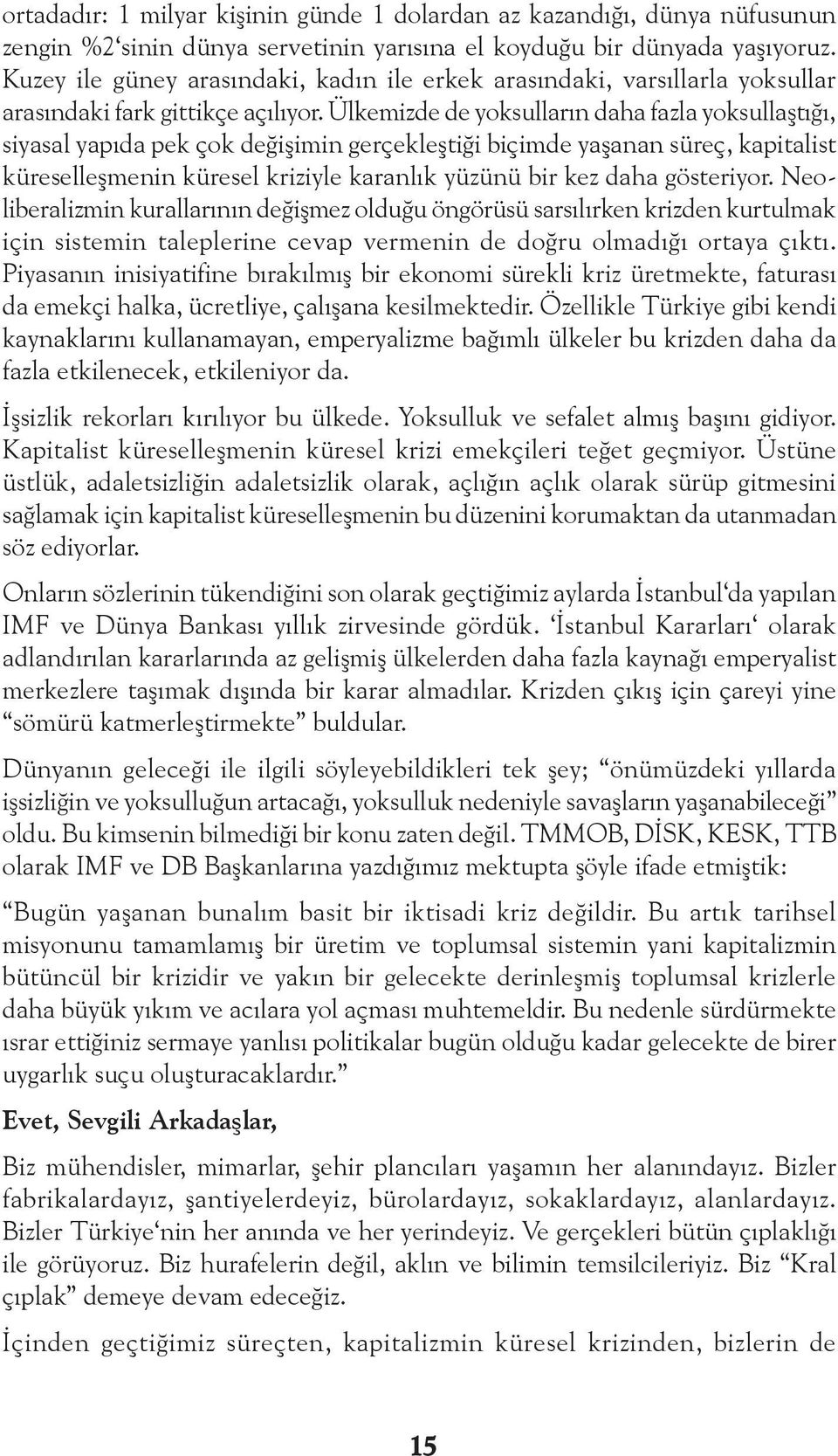 Ülkemizde de yoksulların daha fazla yoksullaştığı, siyasal yapıda pek çok değişimin gerçekleştiği biçimde yaşanan süreç, kapitalist küreselleşmenin küresel kriziyle karanlık yüzünü bir kez daha