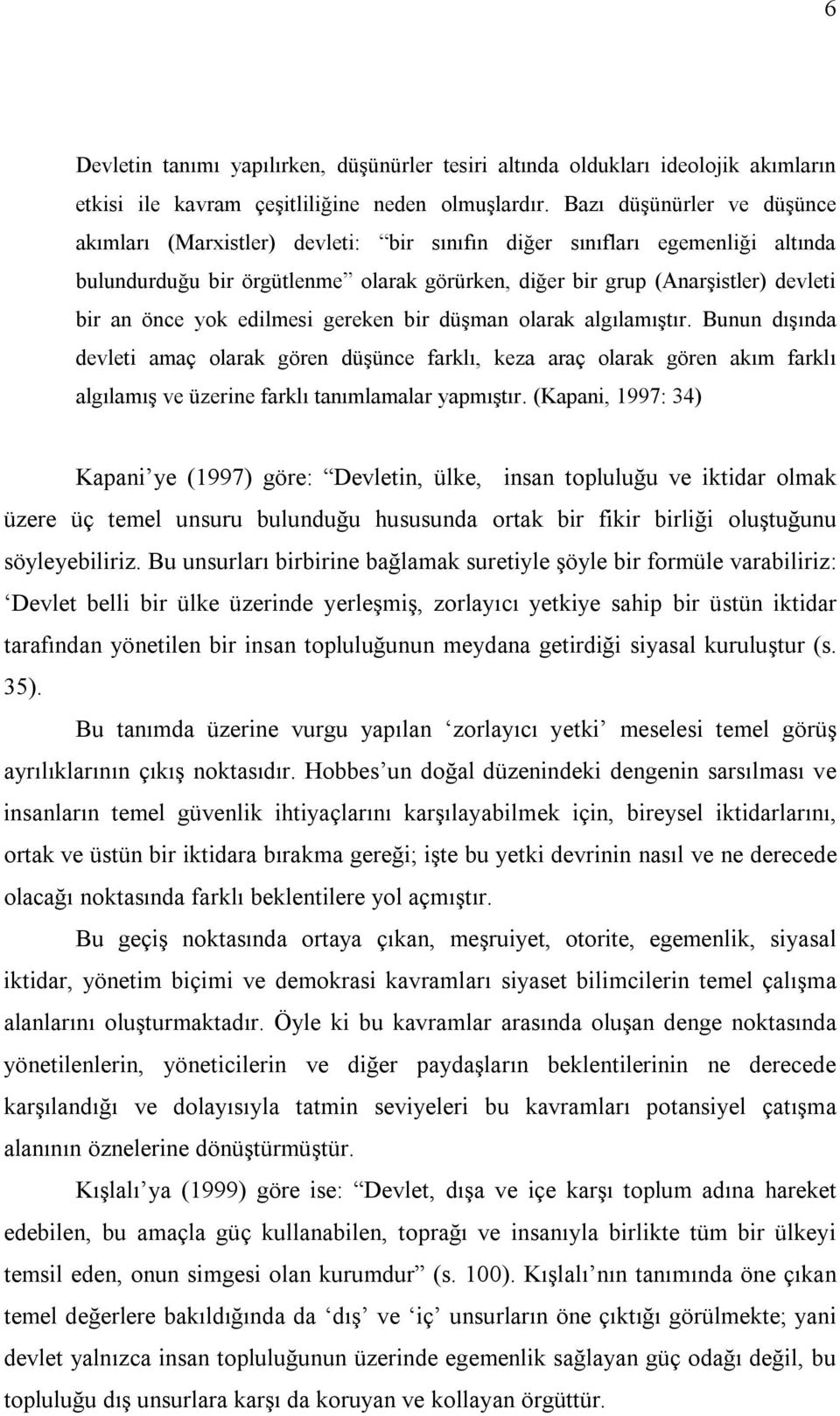 yok edilmesi gereken bir düşman olarak algılamıştır. Bunun dışında devleti amaç olarak gören düşünce farklı, keza araç olarak gören akım farklı algılamış ve üzerine farklı tanımlamalar yapmıştır.