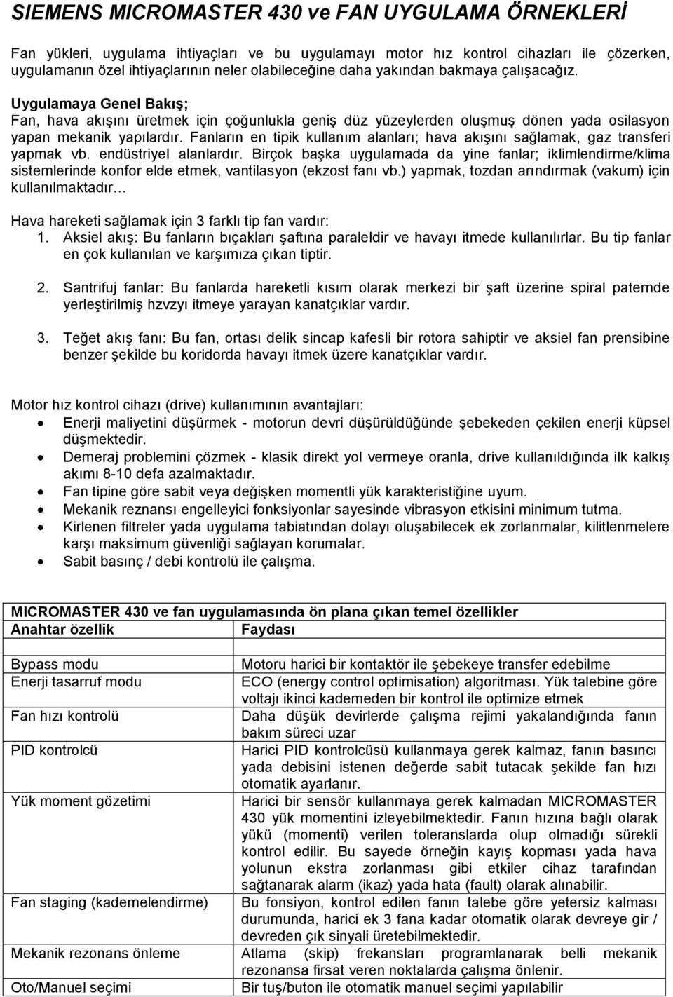 Fanların en tipik kullanım alanları; hava akışını sağlamak, gaz transferi yapmak vb. endüstriyel alanlardır.