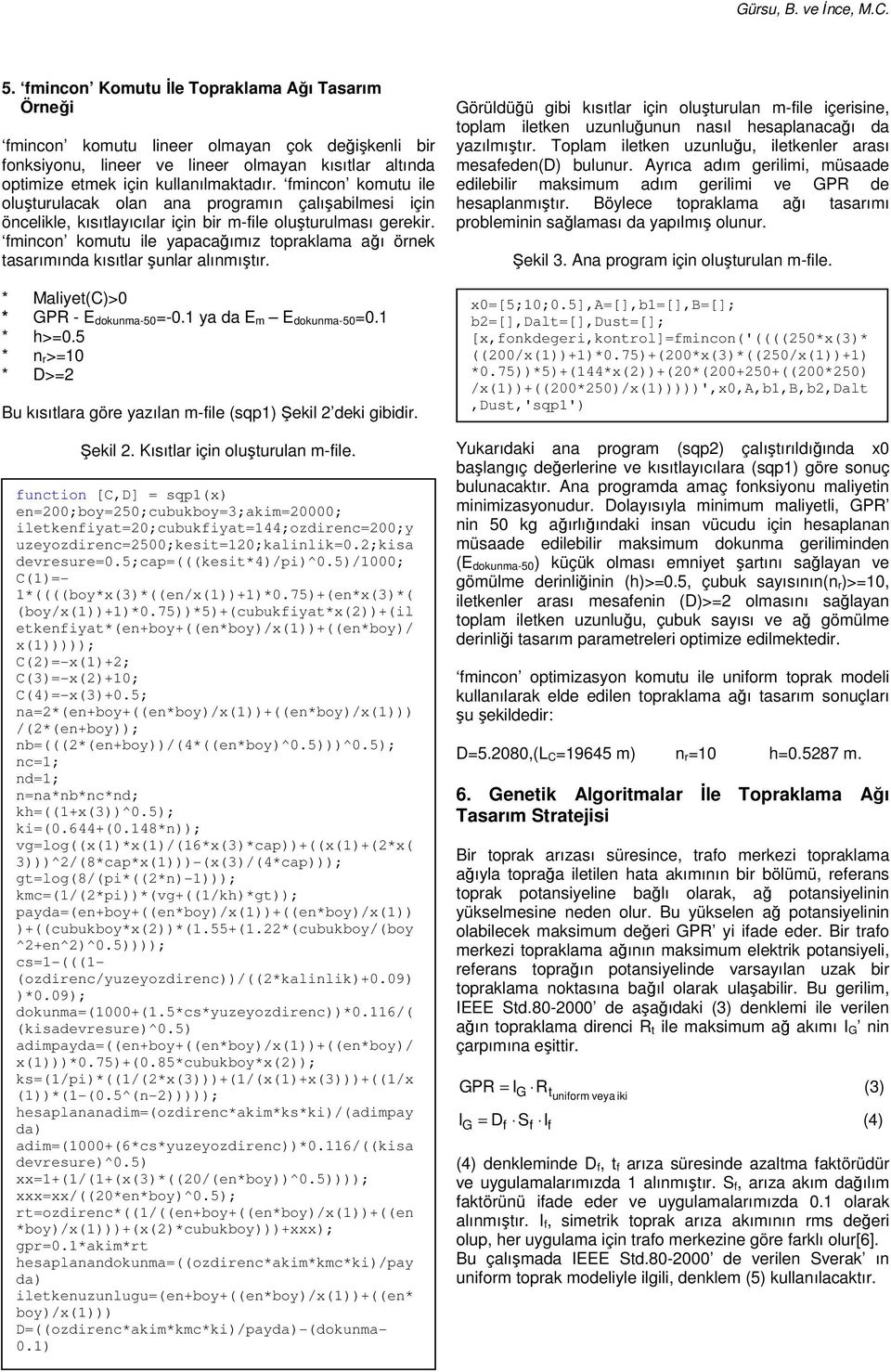 fmincon komutu ile yapacağımız topraklama ağı örnek tasarımında kısıtlar şunlar alınmıştır. * Maliyet(C)>0 * GPR - E dokunma-50=-0.1 ya da E m E dokunma-50=0.1 * h>=0.