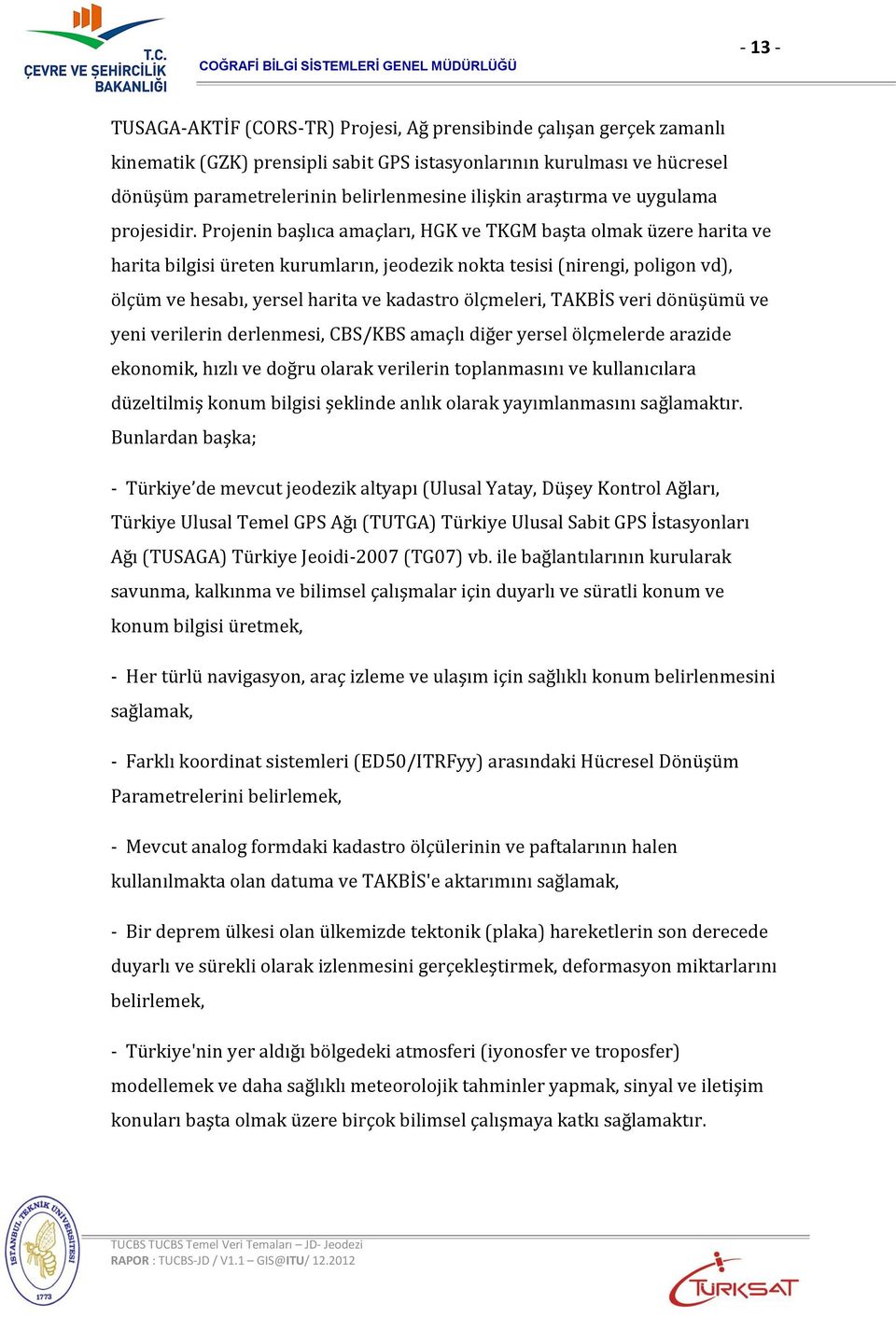 Projenin başlıca amaçları, HGK ve TKGM başta olmak üzere harita ve harita bilgisi üreten kurumların, jeodezik nokta tesisi (nirengi, poligon vd), ölçüm ve hesabı, yersel harita ve kadastro ölçmeleri,