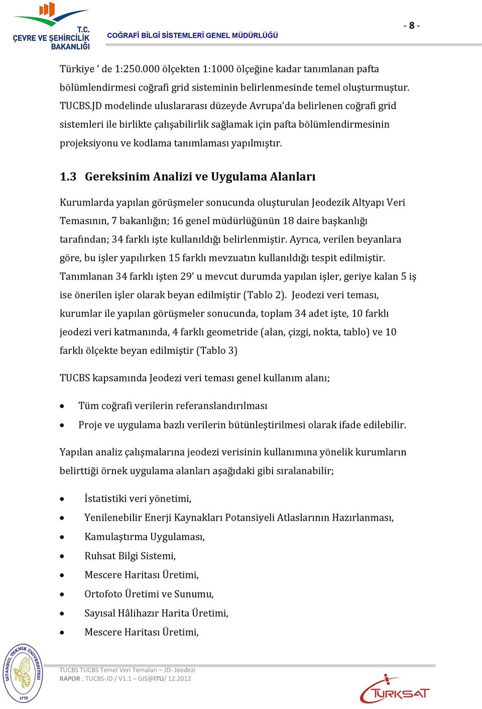 3 Gereksinim Analizi ve Uygulama Alanları Kurumlarda yapılan görüşmeler sonucunda oluşturulan Jeodezik Altyapı Veri Temasının, 7 bakanlığın; 16 genel müdürlüğünün 18 daire başkanlığı tarafından; 34