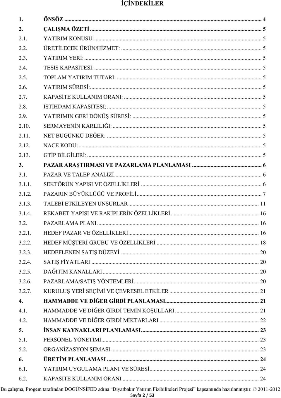 NACE KODU:... 5 2.13. GTİP BİLGİLERİ:... 5 3. PAZAR ARAŞTIRMASI VE PAZARLAMA PLANLAMASI... 6 3.1. PAZAR VE TALEP ANALİZİ... 6 3.1.1. SEKTÖRÜN YAPISI VE ÖZELLİKLERİ... 6 3.1.2. PAZARIN BÜYÜKLÜĞÜ VE PROFİLİ.