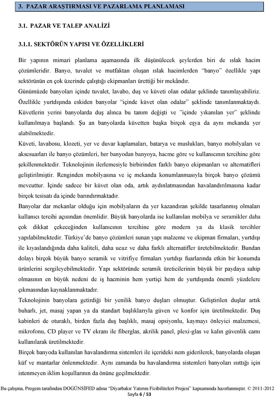 Günümüzde banyoları içinde tuvalet, lavabo, duş ve küveti olan odalar şeklinde tanımlayabiliriz. Özellikle yurtdışında eskiden banyolar içinde küvet olan odalar şeklinde tanımlanmaktaydı.