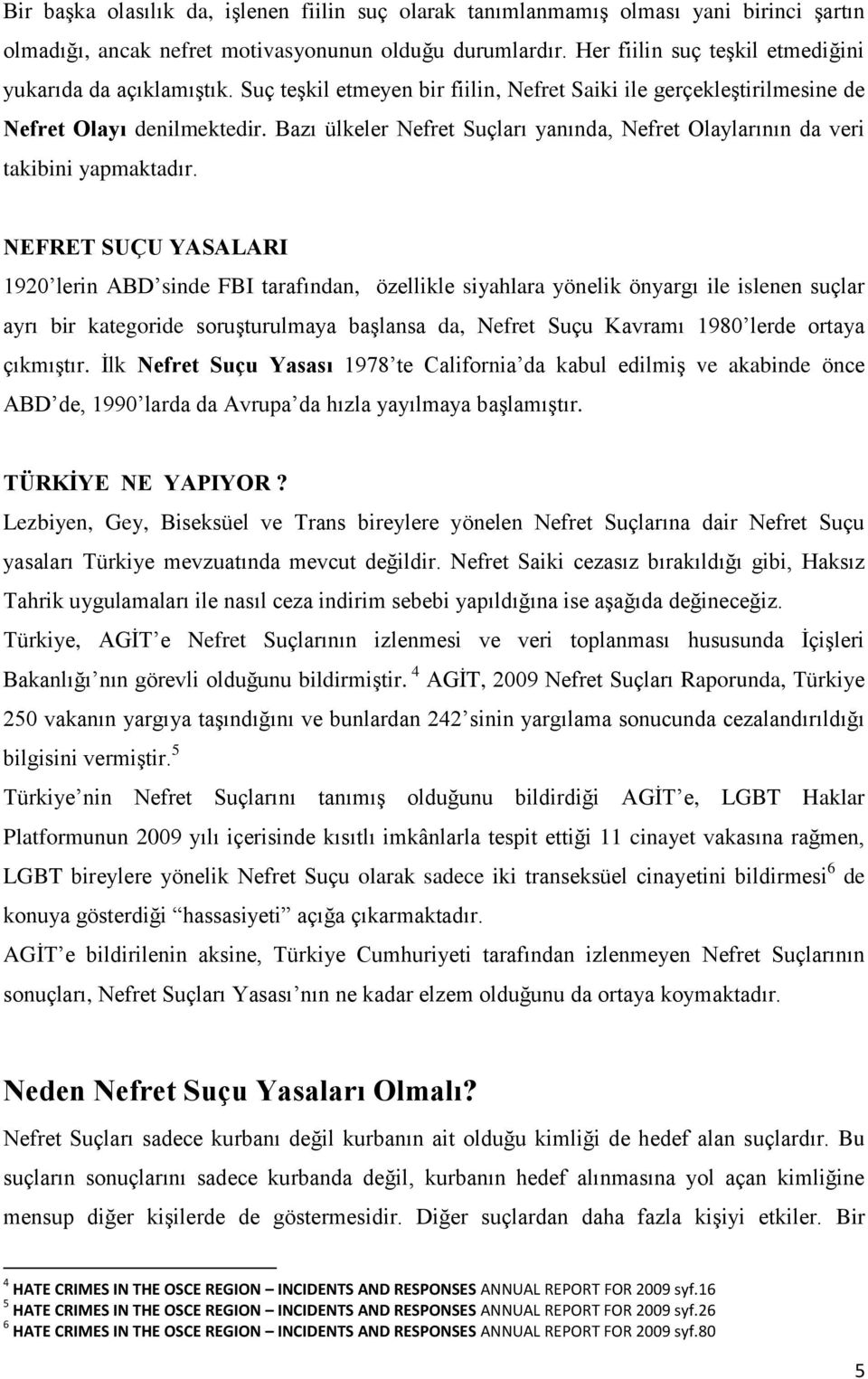 Bazı ülkeler Nefret Suçları yanında, Nefret Olaylarının da veri takibini yapmaktadır.