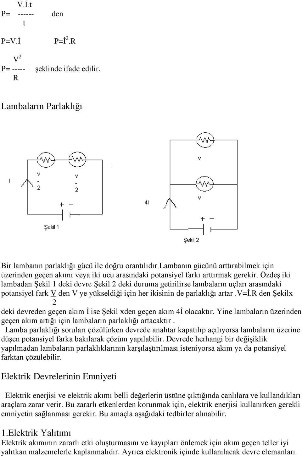 Özdeş iki lambadan Şekil 1 deki devre Şekil 2 deki duruma getirilirse lambaların uçları arasındaki potansiyel fark V den V ye yükseldiği için her ikisinin de parlaklığı artar.v=i.