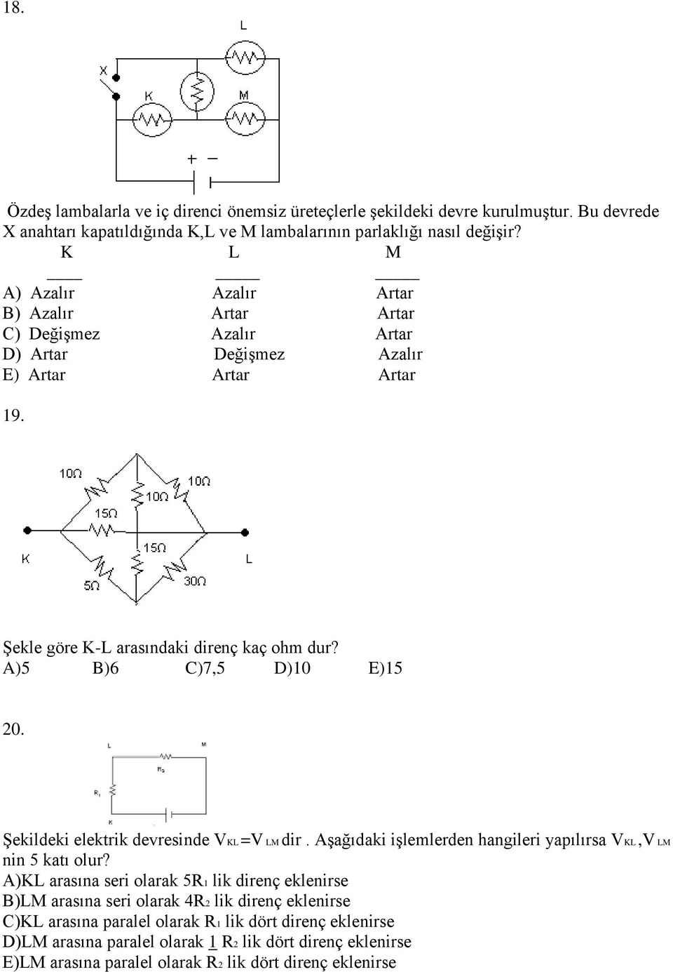 A)5 B)6 C)7,5 D)10 E)15 20. Şekildeki elektrik devresinde VKL =V LM dir. Aşağıdaki işlemlerden hangileri yapılırsa VKL,V LM nin 5 katı olur?