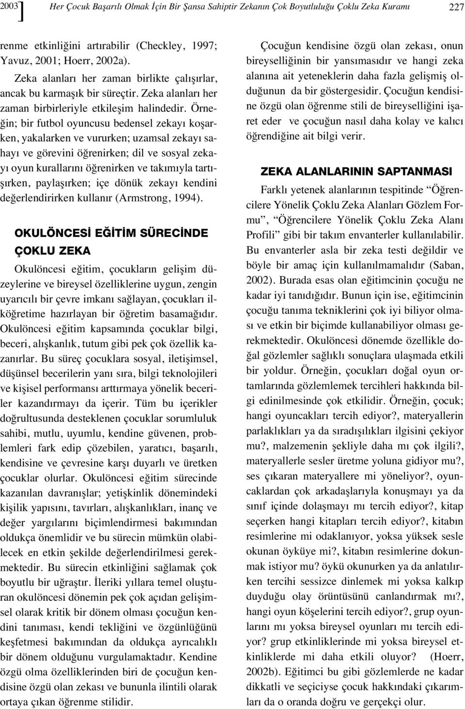 Örneğin; bir futbol oyuncusu bedensel zekay koşarken, yakalarken ve vururken; uzamsal zekay sahay ve görevini öğrenirken; dil ve sosyal zekay oyun kurallar n öğrenirken ve tak m yla tart - ş rken,