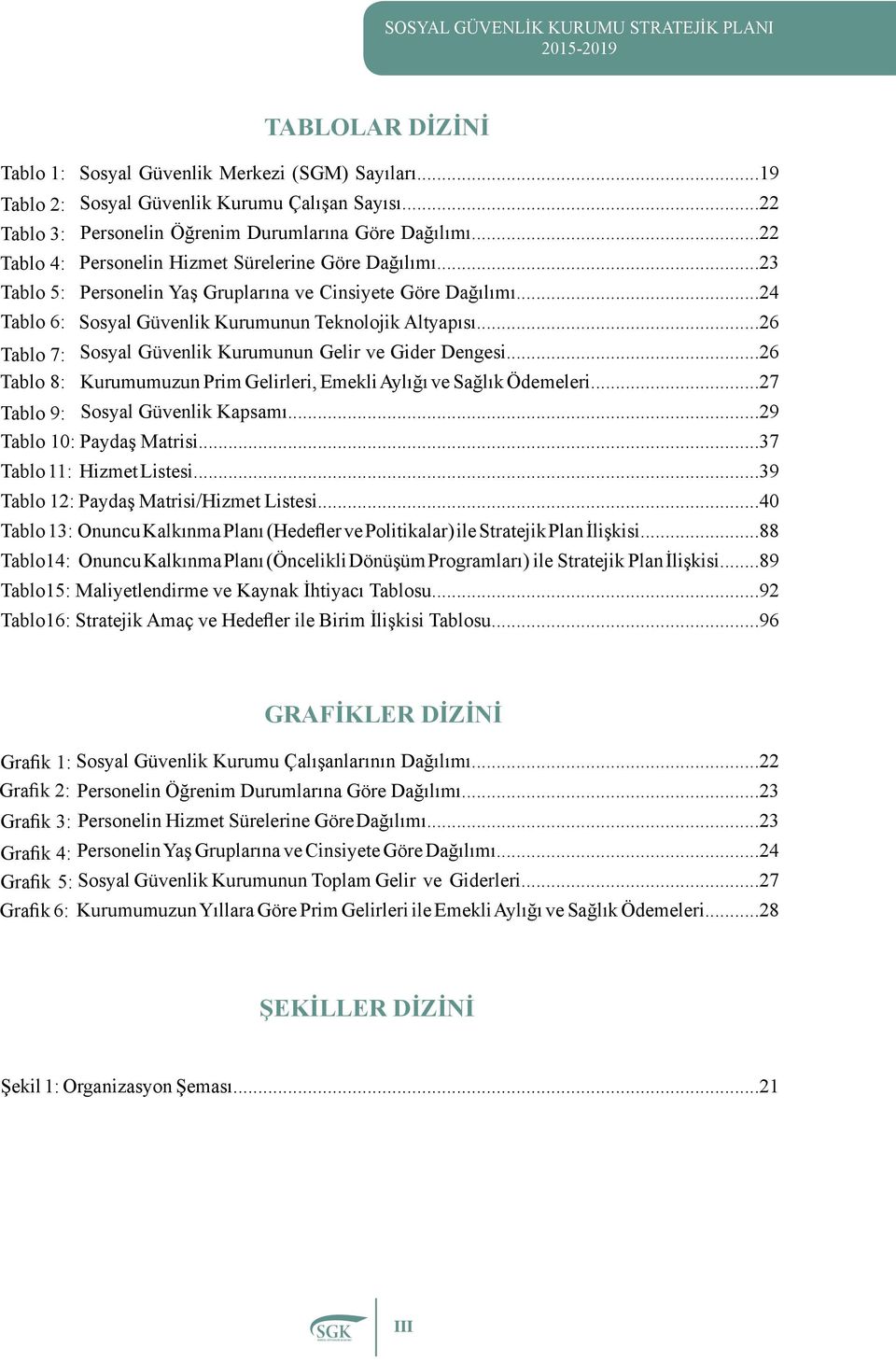 ..26 Tablo 7: Sosyal Güvenlik Kurumunun Gelir ve Gider Dengesi...26 Tablo 8: Kurumumuzun Prim Gelirleri, Emekli Aylığı ve Sağlık Ödemeleri...27 Tablo 9: Sosyal Güvenlik Kapsamı.