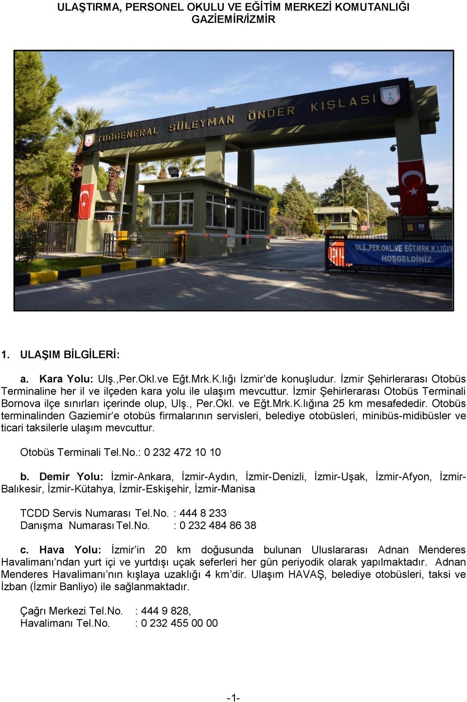 lığına 25 km mesafededir. Otobüs terminalinden Gaziemir e otobüs firmalarının servisleri, belediye otobüsleri, minibüs-midibüsler ve ticari taksilerle ulaşım mevcuttur. Otobüs Terminali Tel.No.