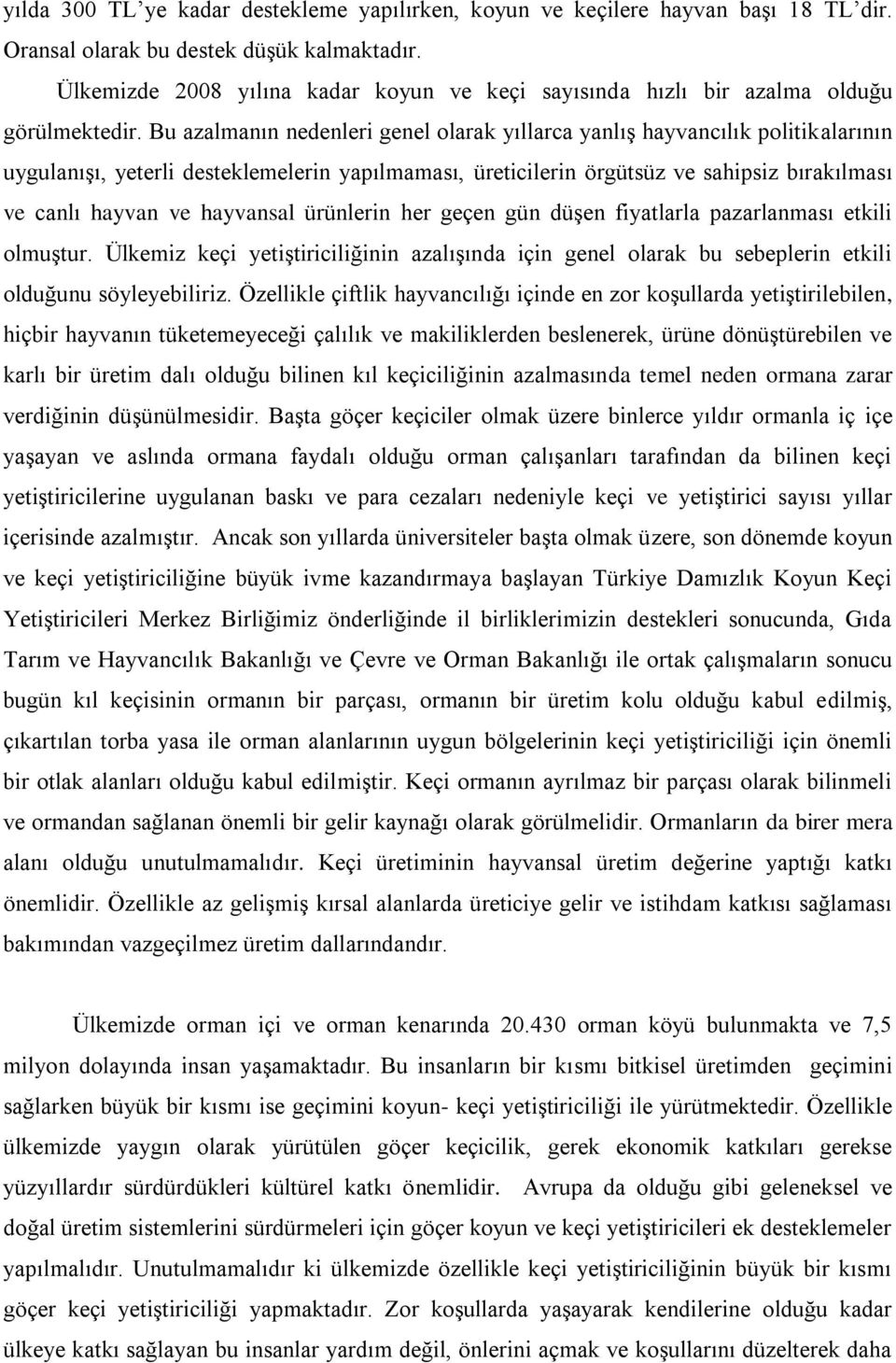 Bu azalmanın nedenleri genel olarak yıllarca yanlış hayvancılık politikalarının uygulanışı, yeterli desteklemelerin yapılmaması, üreticilerin örgütsüz ve sahipsiz bırakılması ve canlı hayvan ve