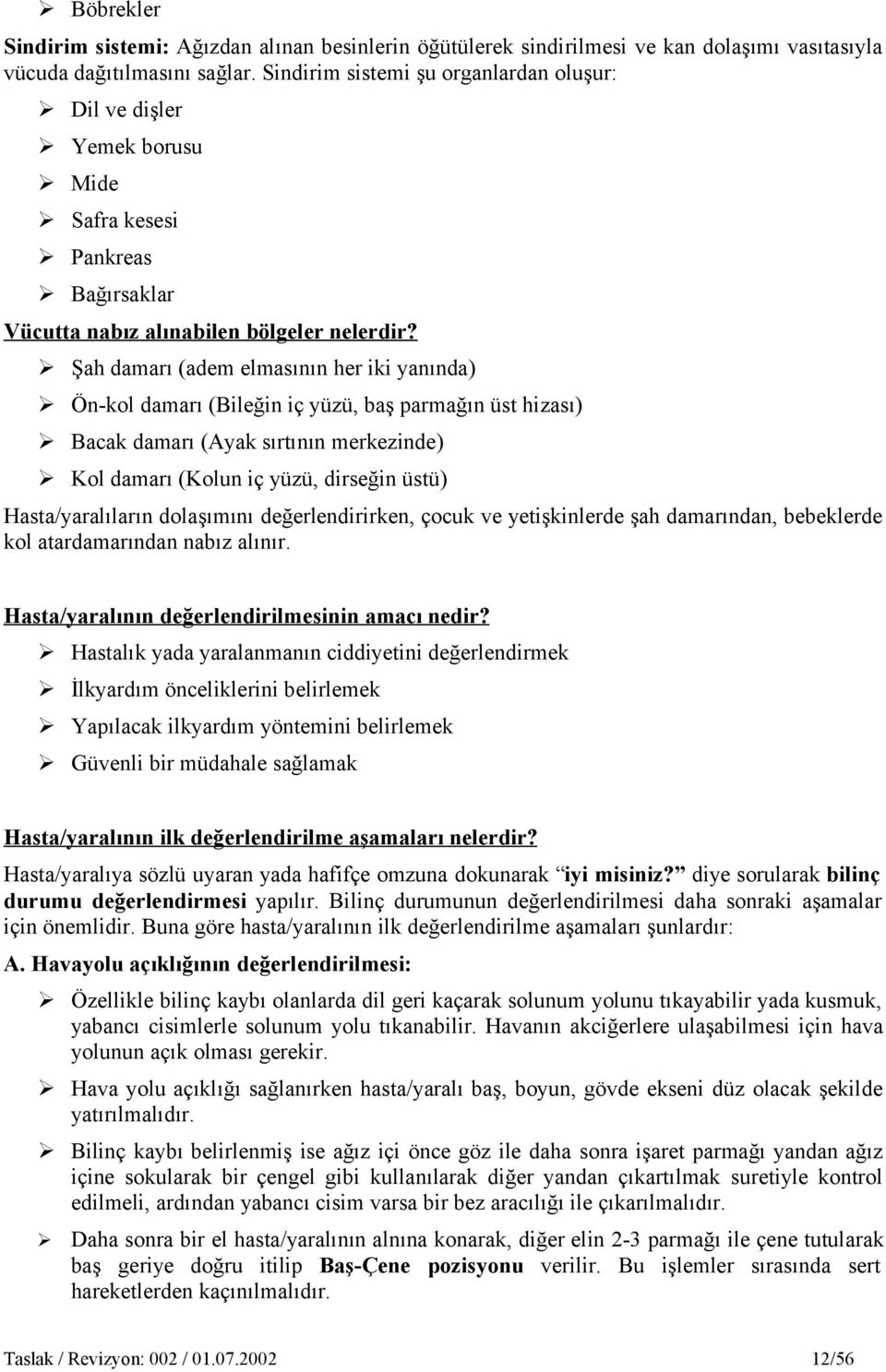 Şah damarı (adem elmasının her iki yanında) Ön-kol damarı (Bileğin iç yüzü, baş parmağın üst hizası) Bacak damarı (Ayak sırtının merkezinde) Kol damarı (Kolun iç yüzü, dirseğin üstü)