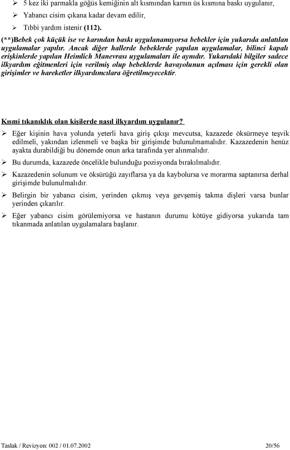 Ancak diğer hallerde bebeklerde yapılan uygulamalar, bilinci kapalı erişkinlerde yapılan Heimlich Manevrası uygulamaları ile aynıdır.