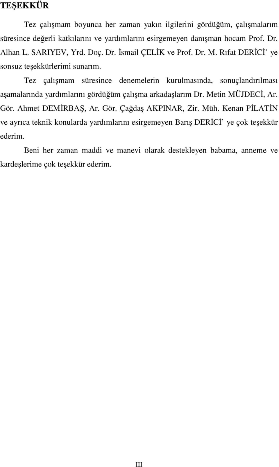 Tez çalışmam süresince denemelerin kurulmasında, sonuçlandırılması aşamalarında yardımlarını gördüğüm çalışma arkadaşlarım Dr. Metin MÜJDECİ, Ar. Gör. Ahmet DEMİRBAŞ, Ar.