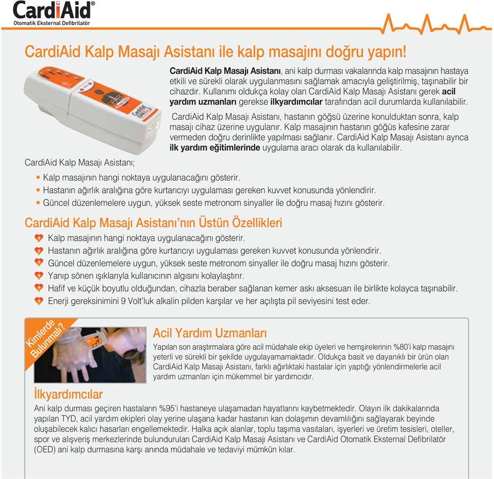 cihazd r. Kullan m oldukça kolay olan CardiAid Kalp Masaj Asistan gerek acil yard m uzmanlar gerekse ilkyard mc lar taraf ndan acil durumlarda kullan labilir.