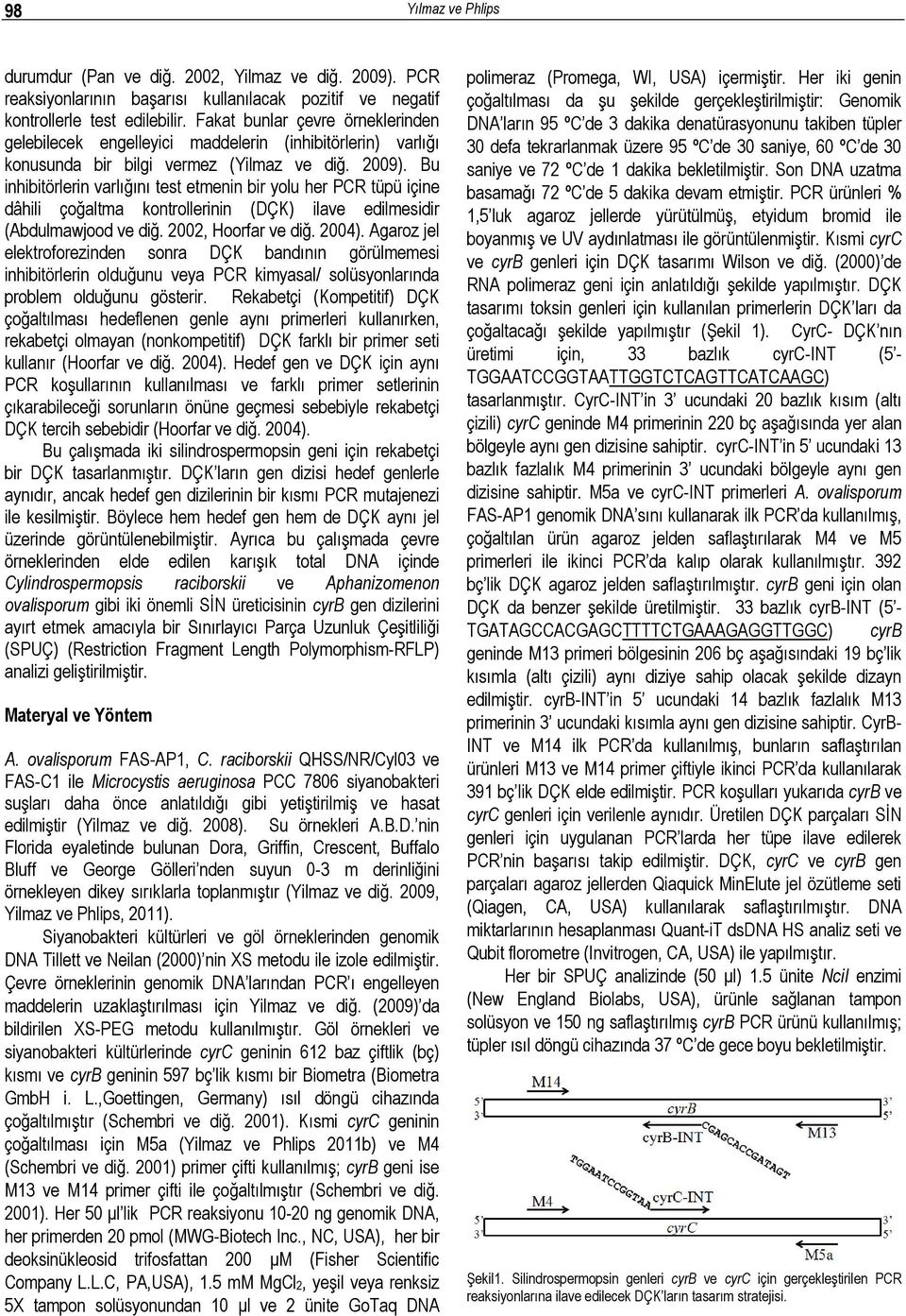 Bu inhibitörlerin varlığını test etmenin bir yolu her PCR tüpü içine dâhili çoğaltma kontrollerinin (DÇK) ilave edilmesidir (Abdulmawjood ve diğ. 2002, Hoorfar ve diğ. 2004).