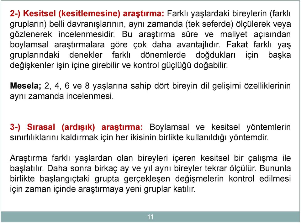 Fakat farklı yaş gruplarındaki denekler farklı dönemlerde doğdukları için başka değişkenler işin içine girebilir ve kontrol güçlüğü doğabilir.