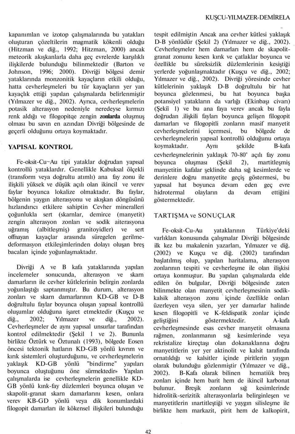 Divriği bölgesi demir yataklarında monzonitik kayaçların etkili olduğu, hatta cevherleşmeleri bu tür kayaçların yer yan kayaçlık ettiği yapılan çalışmalarda belirlenmiştir (Yılmazer ve diğ., 2002).