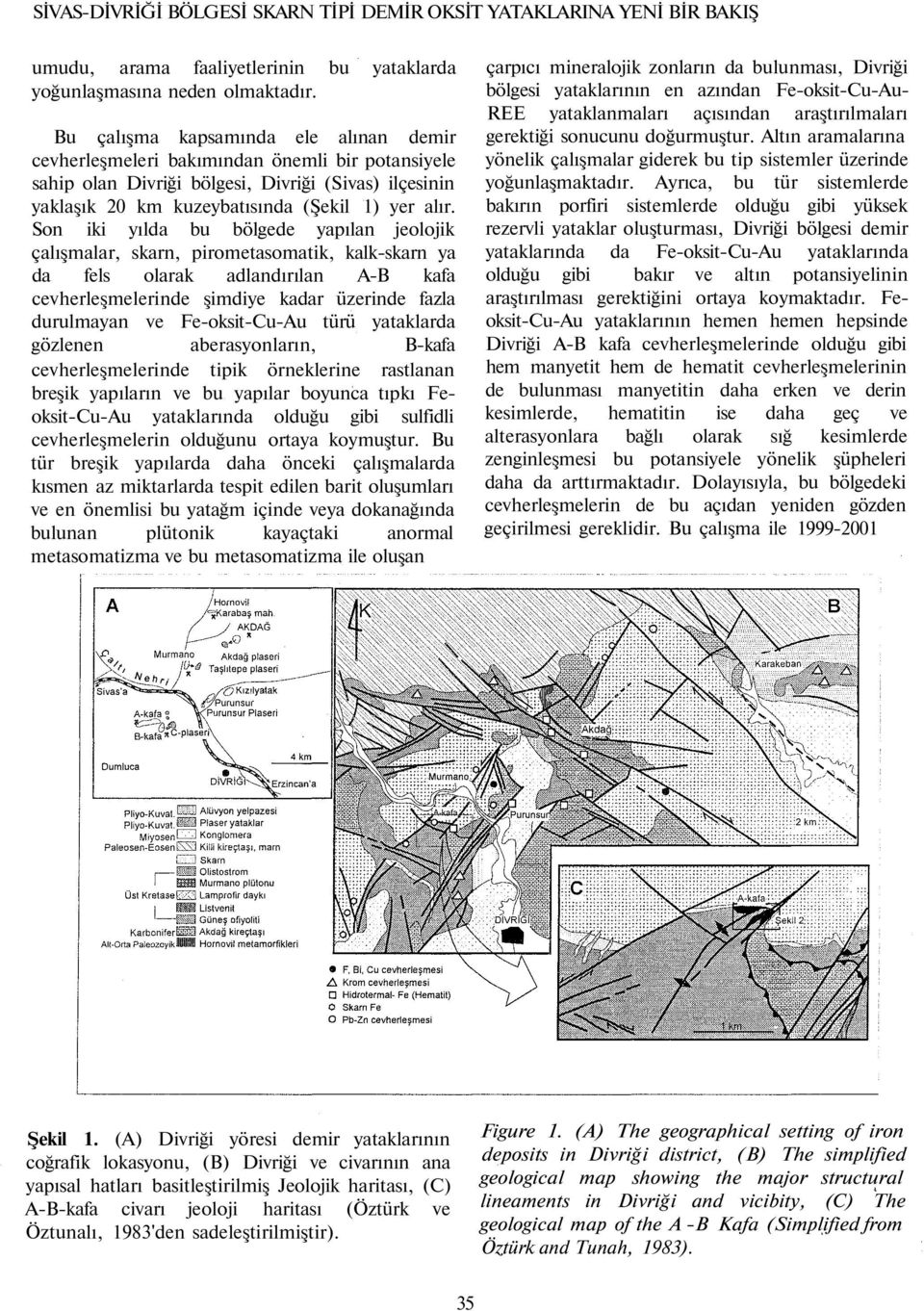 Son iki yılda bu bölgede yapılan jeolojik çalışmalar, skarn, pirometasomatik, kalk-skarn ya da fels olarak adlandırılan A-B kafa cevherleşmelerinde şimdiye kadar üzerinde fazla durulmayan ve