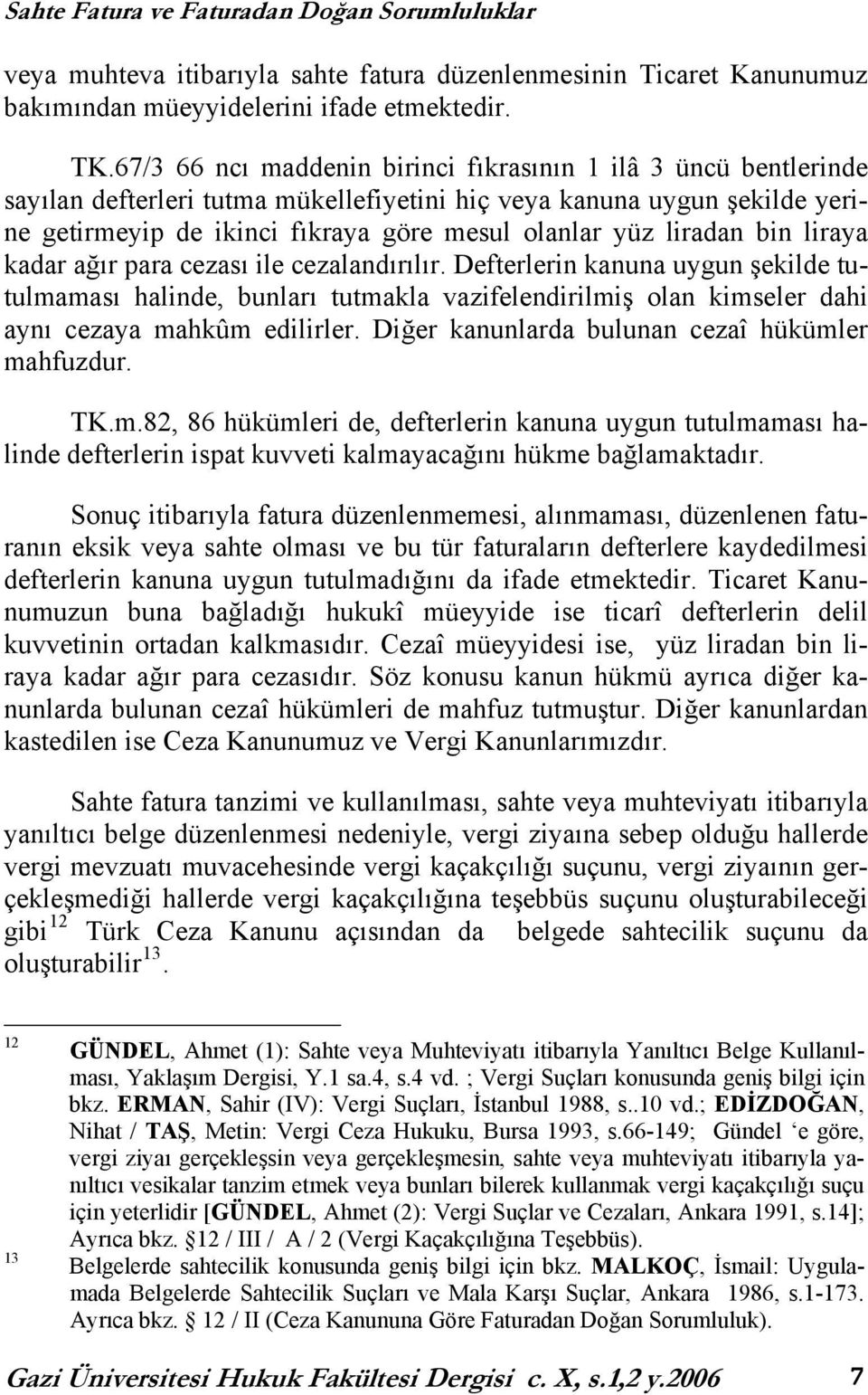 liradan bin liraya kadar ağır para cezası ile cezalandırılır. Defterlerin kanuna uygun şekilde tutulmaması halinde, bunları tutmakla vazifelendirilmiş olan kimseler dahi aynı cezaya mahkûm edilirler.