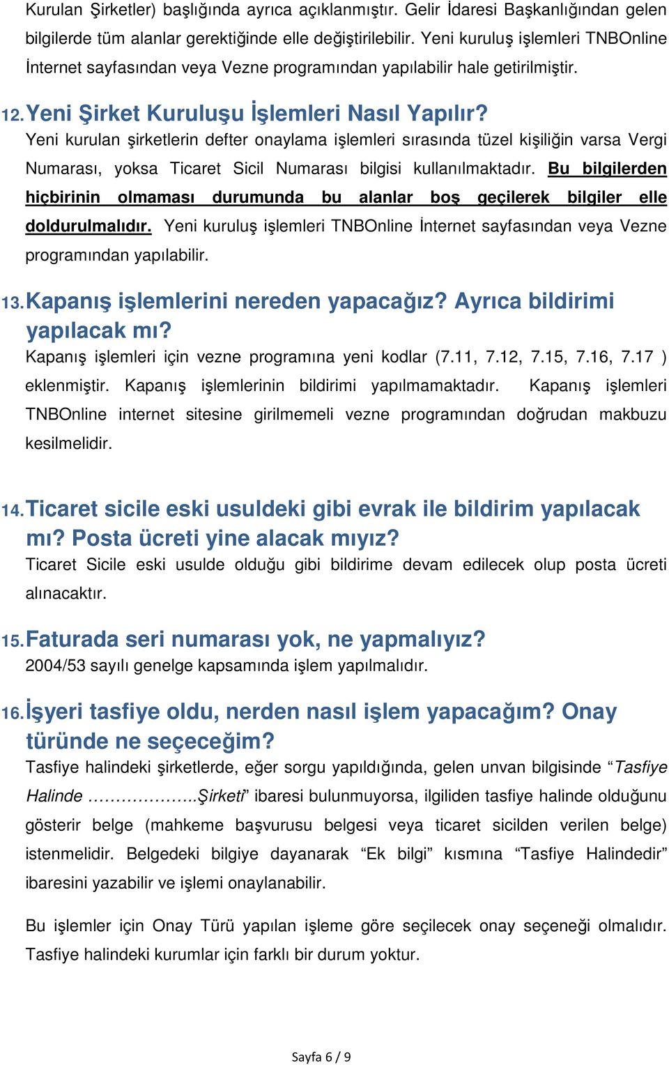 Yeni kurulan şirketlerin defter onaylama işlemleri sırasında tüzel kişiliğin varsa Vergi Numarası, yoksa Ticaret Sicil Numarası bilgisi kullanılmaktadır.