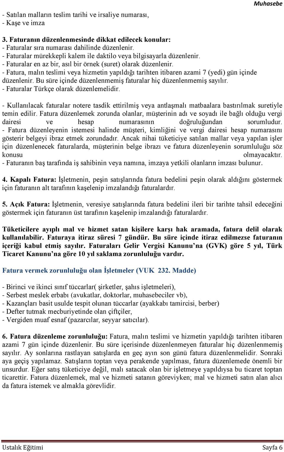 - Fatura, malın teslimi veya hizmetin yapıldığı tarihten itibaren azami 7 (yedi) gün içinde düzenlenir. Bu süre içinde düzenlenmemiş faturalar hiç düzenlenmemiş sayılır.