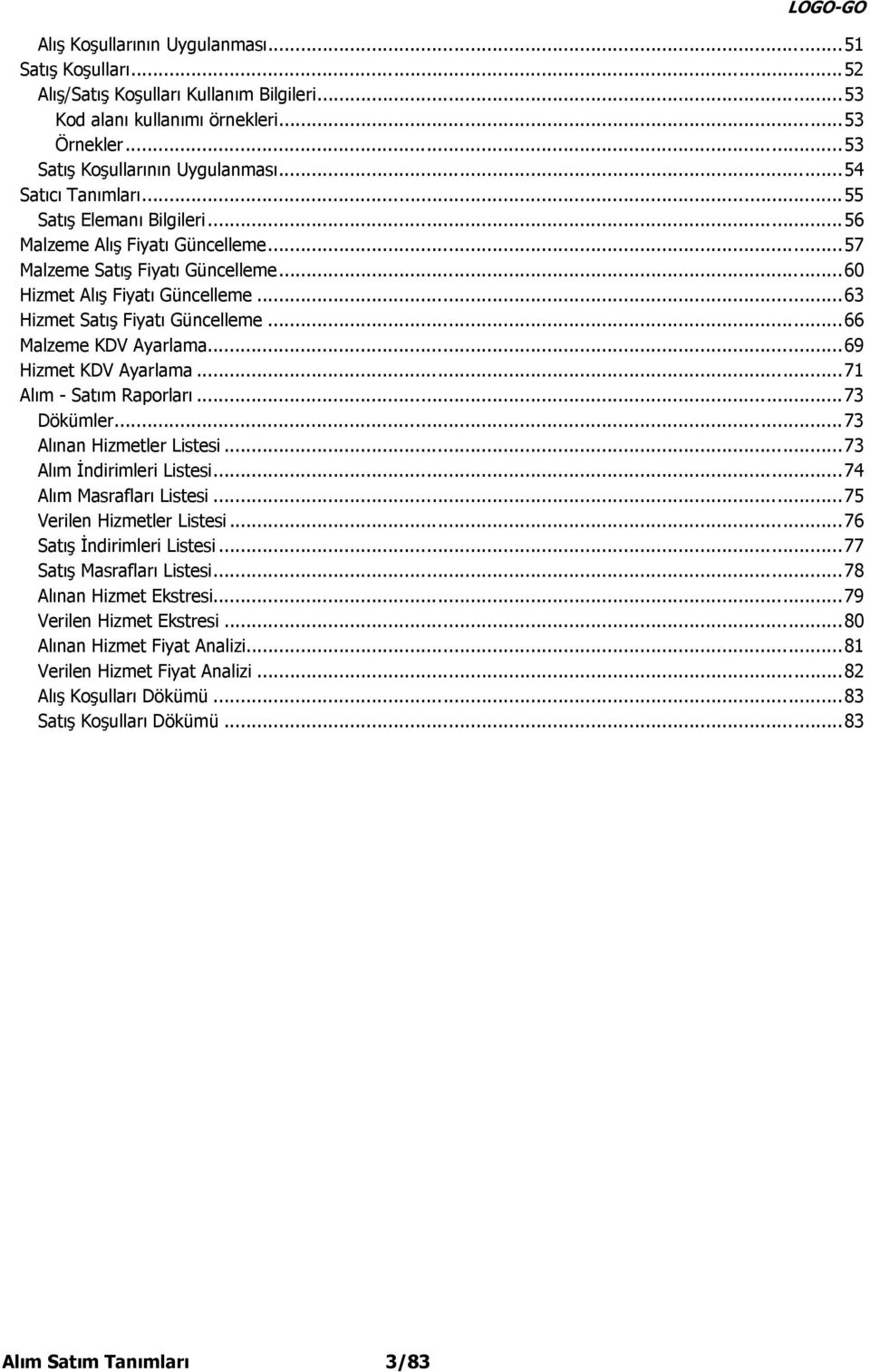 ..66 Malzeme KDV Ayarlama...69 Hizmet KDV Ayarlama...71 Alım - Satım Raporları...73 Dökümler...73 Alınan Hizmetler Listesi...73 Alım İndirimleri Listesi...74 Alım Masrafları Listesi.