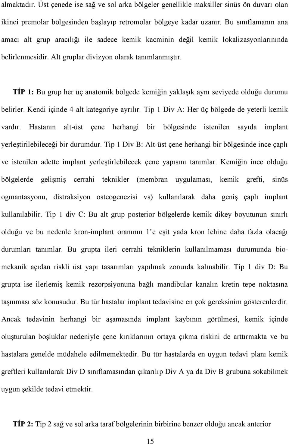 TİP 1: Bu grup her üç anatomik bölgede kemiğin yaklaşık aynı seviyede olduğu durumu belirler. Kendi içinde 4 alt kategoriye ayrılır. Tip 1 Div A: Her üç bölgede de yeterli kemik vardır.