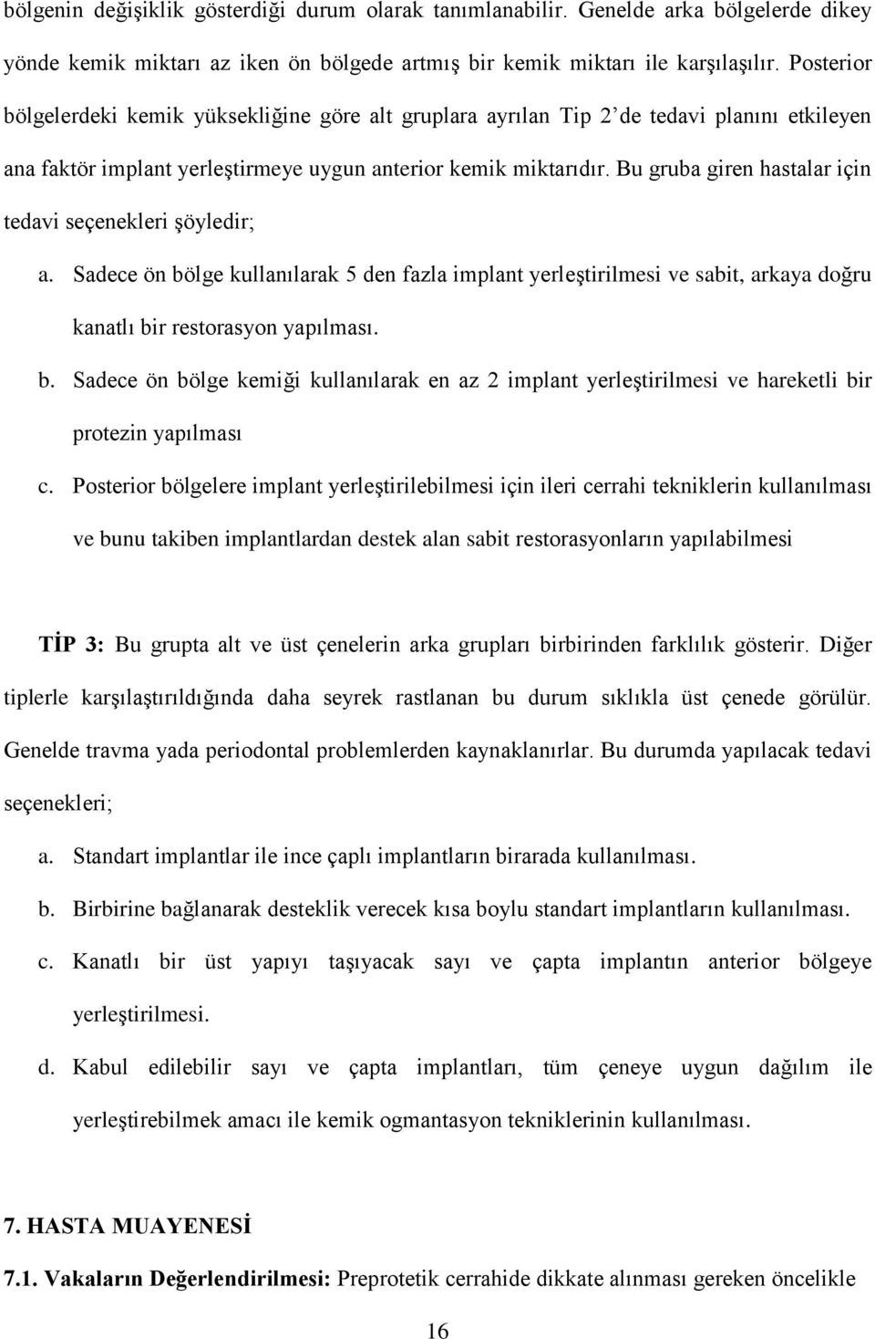 Bu gruba giren hastalar için tedavi seçenekleri şöyledir; a. Sadece ön bölge kullanılarak 5 den fazla implant yerleştirilmesi ve sabit, arkaya doğru kanatlı bir restorasyon yapılması. b. Sadece ön bölge kemiği kullanılarak en az 2 implant yerleştirilmesi ve hareketli bir protezin yapılması c.