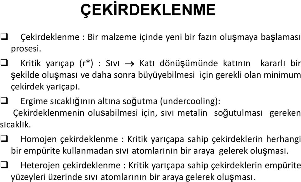 Ergime sıcaklığının altına soğutma (undercooling): Çekirdeklenmenin olusabilmesi için, sıvı metalin soğutulması gereken sıcaklık.