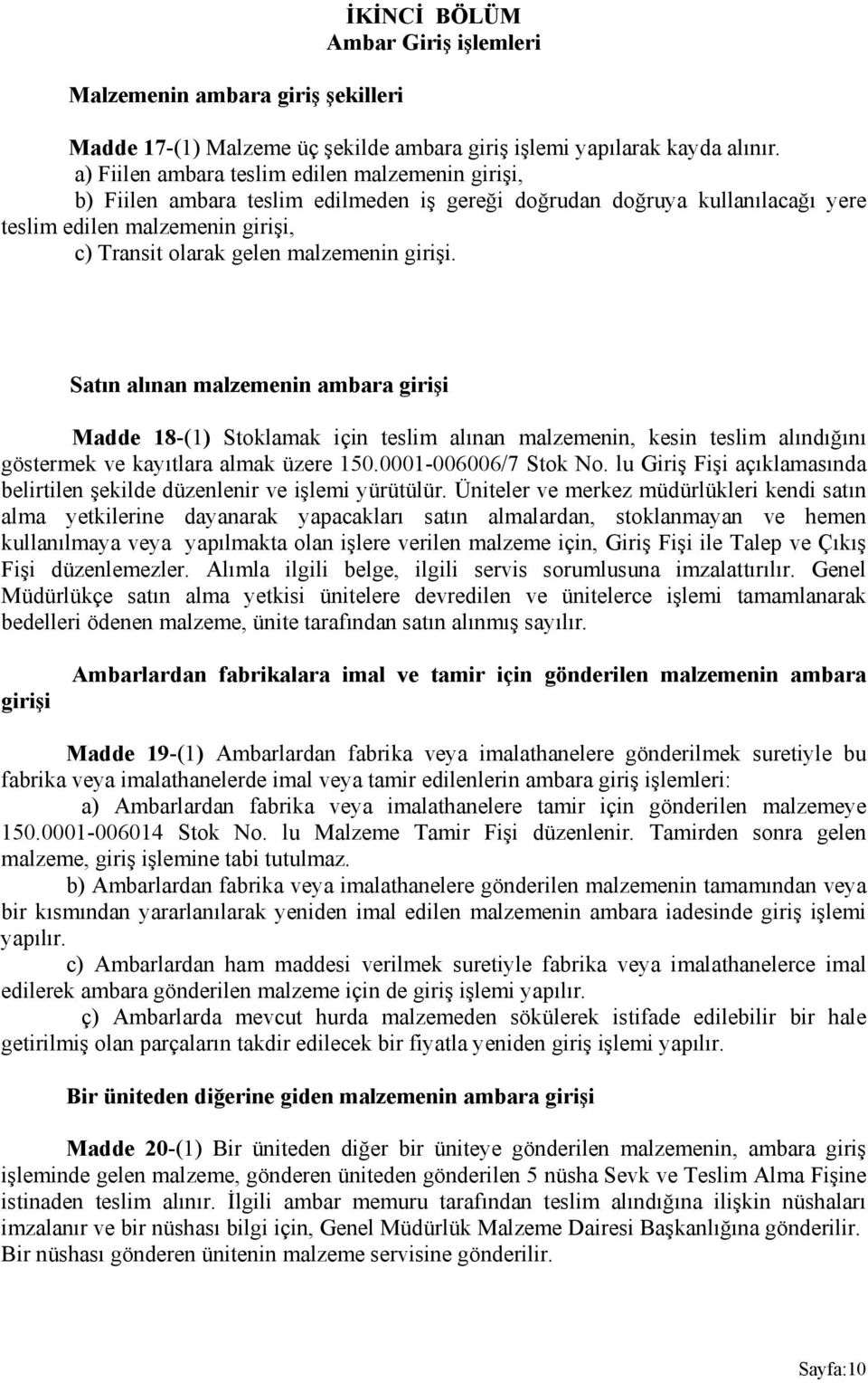 girişi. Satın alınan malzemenin ambara girişi Madde 18-(1) Stoklamak için teslim alınan malzemenin, kesin teslim alındığını göstermek ve kayıtlara almak üzere 150.0001-006006/7 Stok No.