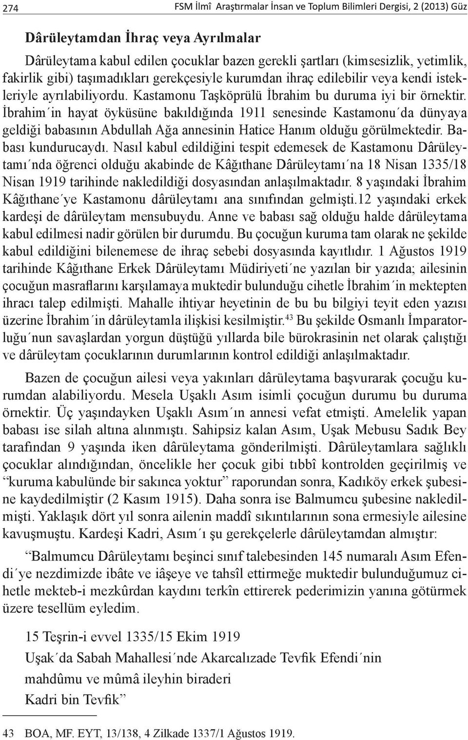 İbrahim in hayat öyküsüne bakıldığında 1911 senesinde Kastamonu da dünyaya geldiği babasının Abdullah Ağa annesinin Hatice Hanım olduğu görülmektedir. Babası kundurucaydı.